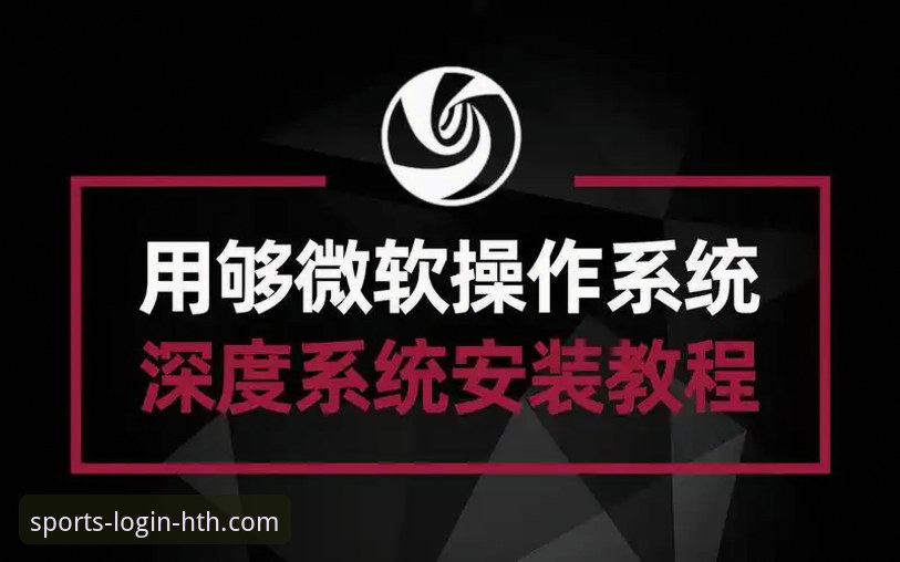 HTH体育官网使用技巧全攻略:从登录到实战的深度教程